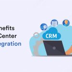 Top Benefits of Call Center CRM Integration