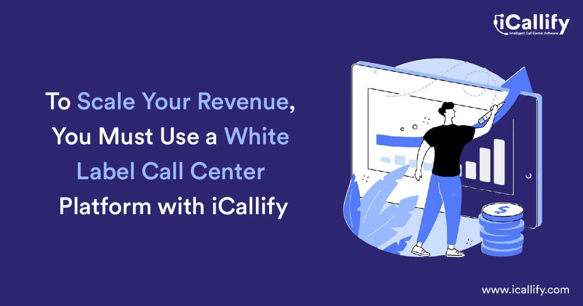 Must Use White Label Call Center Platform with iCallify to Scale Your Revenue 