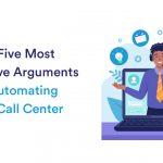 The Five Most Persuasive Arguments for Your Call Center Automation