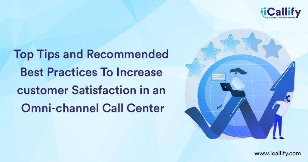 Top Tips and Recommended Best Practices To Increase customer Satisfaction in an Omni-channel Call Center