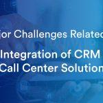 How to Resolve Major Challenges Occurring during Call Center CRM Integration?