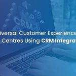Integrating CRM for Consistent Customer Experience in Call Centers