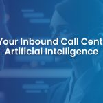 How to Use Artificial Intelligence to Improve Your Inbound Call Center?