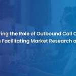 How Can Outbound Call Center Solutions Help You Conduct Market Research and Surveys?