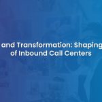 The Future of Inbound Call Centers: Innovation and Transformation