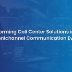 Omnichannel Communication Revolutionizes Call Center Solutions in 2024