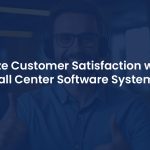 Call Center Software Systems: Measure and Improve Customer Experience