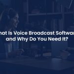 Voice Broadcast Software: What Is It? Why Do You Need It?