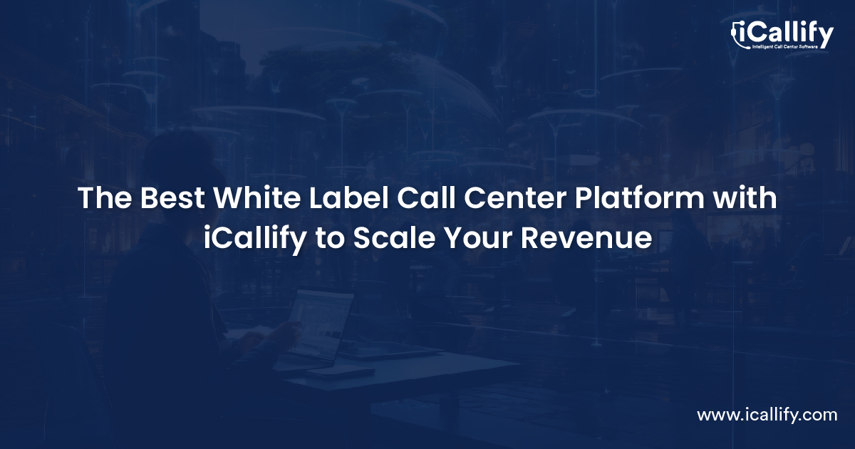 Must Use White Label Call Center Platform with iCallify to Scale Your Revenue