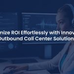 Maximize ROI with Powerful Outbound Call Center Software