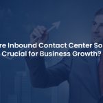 Vitality of Inbound Contact Center Solutions for Business Growth