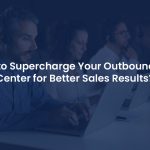 How Can Outbound Call Center Solutions Transform Your Sales Strategy?