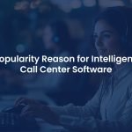 Why Is Intelligent Call Center Software Becoming More Popular?