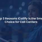 Top 3 Reasons to Choose iCallify as Your Contact Center Solution