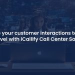 How Can iCallify's Call Center Software Transform Your Customer Experience?