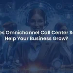 Why Your Business Needs an Omnichannel Call Center Software?