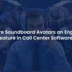 Why Are Soundboard Avatars an Engaging Feature in Call Center Software?