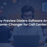 Why Preview Dialer Software Are a Game-Changer for Call Centers?