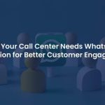 Why Your Call Center Needs WhatsApp Integration for Better Customer Engagement?