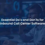 What Are the Essential Do's and Don'ts for Inbound Call Center Software?