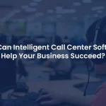 How to Leverage Advanced Features in Intelligent Call Center Software for Success?