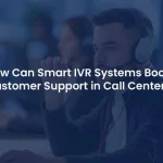 How Can Smart IVR Systems Boost Customer Support in Call Centers?