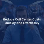 How Can You Reduce Call Center Costs Quickly and Easily?