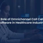 How Can Omnichannel Call Center Software Revolutionize Healthcare Services?