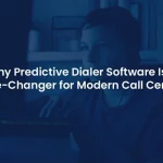 Why Predictive Dialer Software Is a Must-Have for Modern Call Centers?